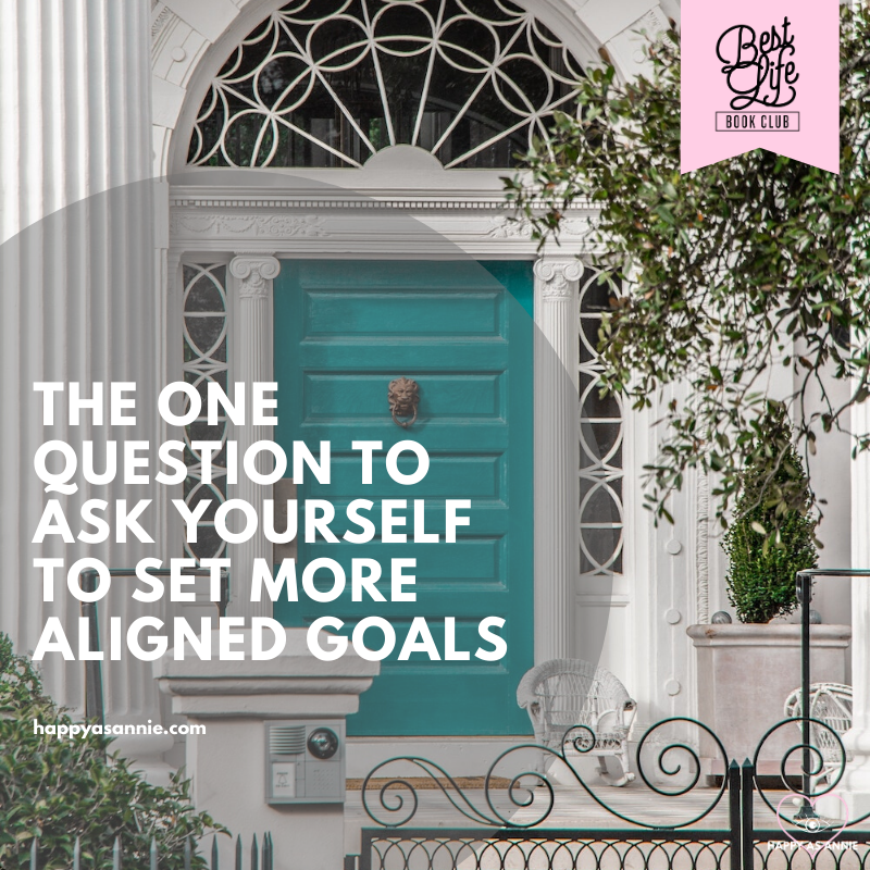Set Better Goals: The One Question to Ask Yourself to Set More Aligned Goals | Happy As Annie | How to Set Better Goals